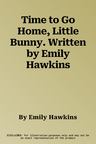 Time to Go Home, Little Bunny. Written by Emily Hawkins