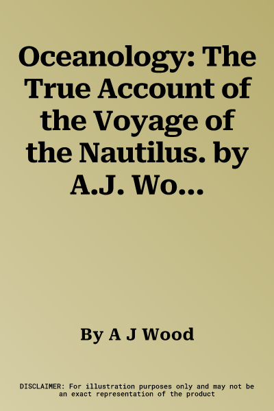 Oceanology: The True Account of the Voyage of the Nautilus. by A.J. Wood and Emily Hawkins