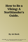 How to Be a Viking: A Northlander's Guide.