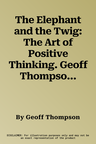 The Elephant and the Twig: The Art of Positive Thinking. Geoff Thompson