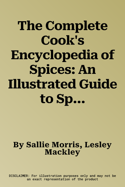 The Complete Cook's Encyclopedia of Spices: An Illustrated Guide to Spices, Spice Blends and Aromatic Ingredients with 100 Tastebud-Tingling Recipes and M