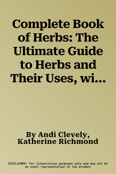 Complete Book of Herbs: The Ultimate Guide to Herbs and Their Uses, with Over 120 Step-By-Step Recipes and Practical, Easy-To-Make Gift Ideas