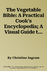 The Vegetable Bible: A Practical Cook's Encyclopedia; A Visual Guide to Vegetables and How to Use Them, with 100 Delicious Recipes for Soup