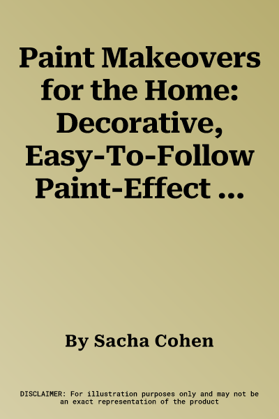 Paint Makeovers for the Home: Decorative, Easy-To-Follow Paint-Effect Projects for Every Room