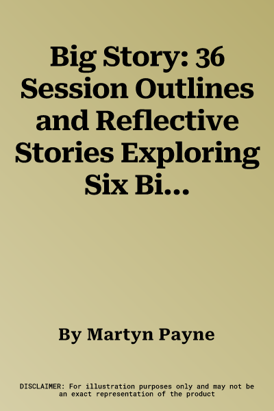 Big Story: 36 Session Outlines and Reflective Stories Exploring Six Big Themes of God's Love