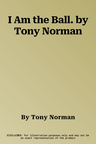 I Am the Ball. by Tony Norman