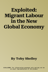 Exploited: Migrant Labour in the New Global Economy