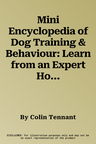 Mini Encyclopedia of Dog Training & Behaviour: Learn from an Expert How to Obedience Train Your Dog and Remedy Behavioural Problems and Bad Habits. Co