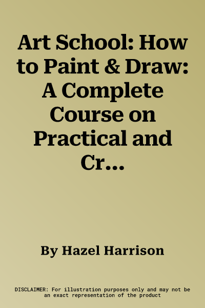 Art School: How to Paint & Draw: A Complete Course on Practical and Creative Techniques, in Over 900 Step-By-Step Photographs