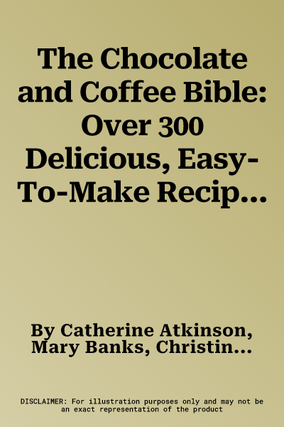 The Chocolate and Coffee Bible: Over 300 Delicious, Easy-To-Make Recipes for Total Indulgence, from Bakes to Desserts, Shown Step by Step in 1300 Glor