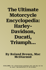 The Ultimate Motorcycle Encyclopedia: Harley-Davidson, Ducati, Triumph, Honda, Kawasaki and All the Great Marques