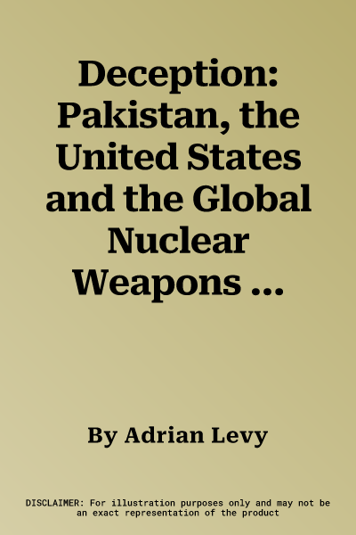 Deception: Pakistan, the United States and the Global Nuclear Weapons Conspiracy