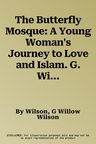 The Butterfly Mosque: A Young Woman's Journey to Love and Islam. G. Willow Wilson