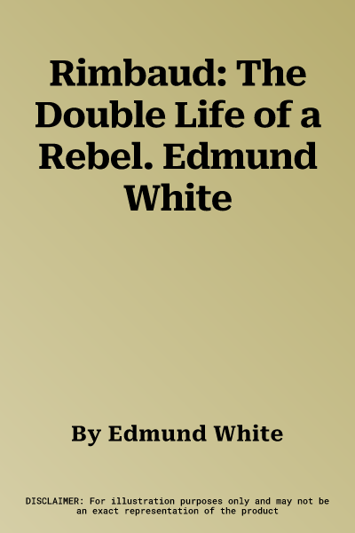 Rimbaud: The Double Life of a Rebel. Edmund White