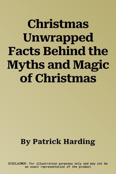 Christmas Unwrapped Facts Behind the Myths and Magic of Christmas