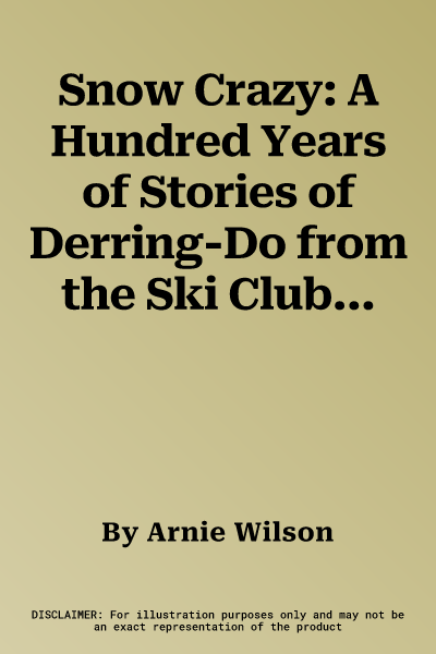 Snow Crazy: A Hundred Years of Stories of Derring-Do from the Ski Club of Great Britain