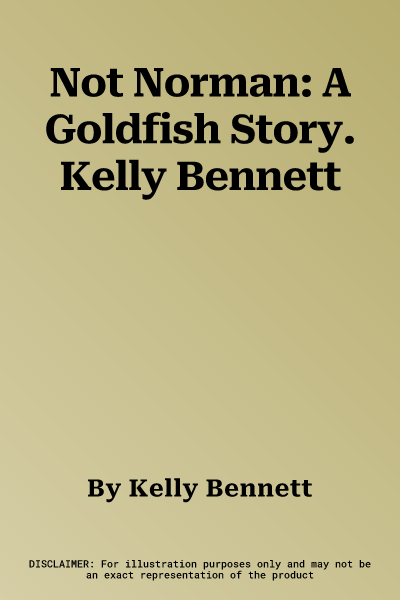 Not Norman: A Goldfish Story. Kelly Bennett