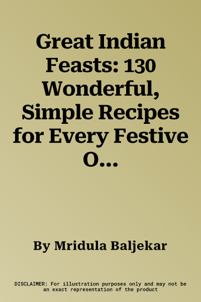 Great Indian Feasts: 130 Wonderful, Simple Recipes for Every Festive Occasion