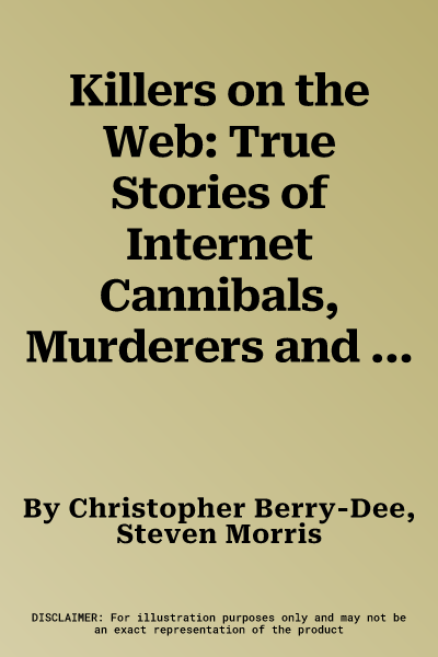 Killers on the Web: True Stories of Internet Cannibals, Murderers and Sex Criminals