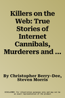 Killers on the Web: True Stories of Internet Cannibals, Murderers and Sex Criminals