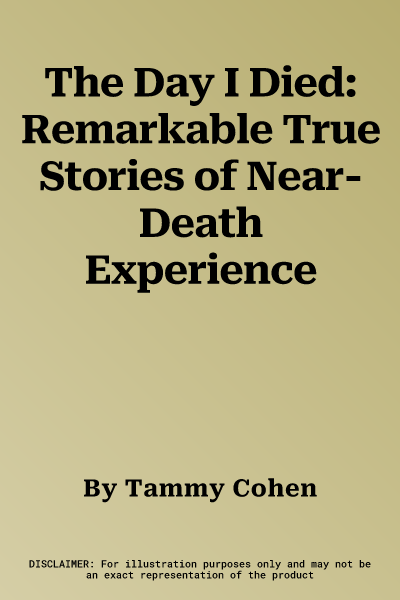 The Day I Died: Remarkable True Stories of Near-Death Experience