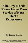 The Day I Died: Remarkable True Stories of Near-Death Experience