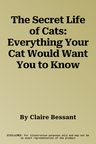 The Secret Life of Cats: Everything Your Cat Would Want You to Know