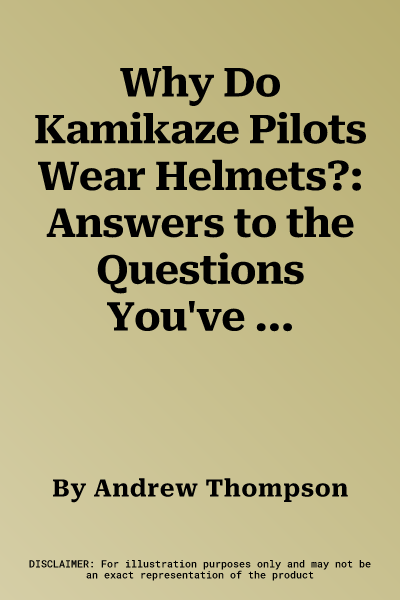 Why Do Kamikaze Pilots Wear Helmets?: Answers to the Questions You've Always Wanted to Ask