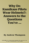 Why Do Kamikaze Pilots Wear Helmets?: Answers to the Questions You've Always Wanted to Ask