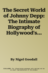 The Secret World of Johnny Depp: The Intimate Biography of Hollywood's Best-Loved Rebel