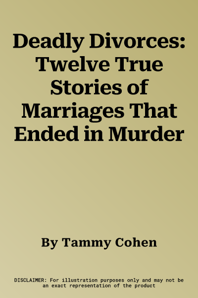 Deadly Divorces: Twelve True Stories of Marriages That Ended in Murder