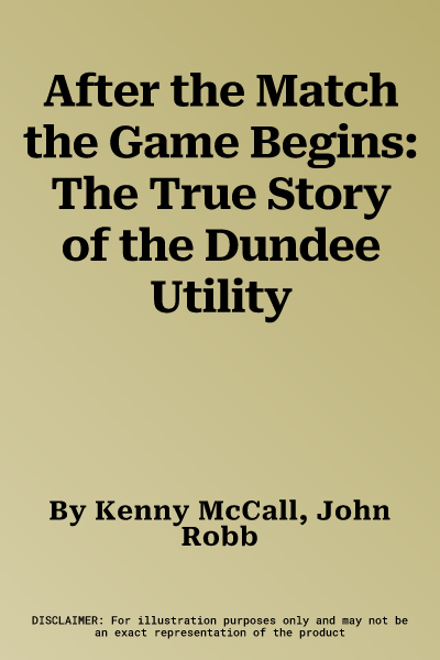 After the Match the Game Begins: The True Story of the Dundee Utility