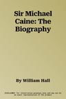 Sir Michael Caine: The Biography