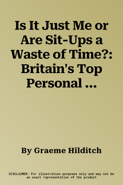 Is It Just Me or Are Sit-Ups a Waste of Time?: Britain's Top Personal Trainer Uncovers the Truth Behind 150 Common Diet and Fitness Misconceptions