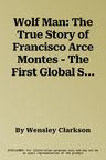 Wolf Man: The True Story of Francisco Arce Montes - The First Global Serial Killer