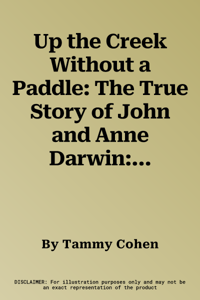 Up the Creek Without a Paddle: The True Story of John and Anne Darwin: The Man Who 'Died' and the Wife Who Lied