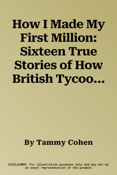 How I Made My First Million: Sixteen True Stories of How British Tycoons Made Their Fortunes