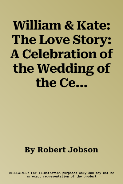 William & Kate: The Love Story: A Celebration of the Wedding of the Century