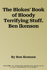 The Blokes' Book of Bloody Terrifying Stuff. Ben Ikenson