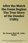 After the Match the Game Begins: The True Story of the Dundee Utility