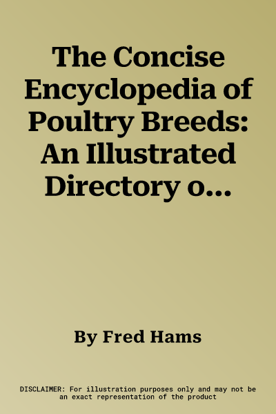 The Concise Encyclopedia of Poultry Breeds: An Illustrated Directory of Over 100 Chickens, Ducks, Geese and Turkeys, with 275 Photographs