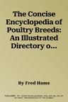 The Concise Encyclopedia of Poultry Breeds: An Illustrated Directory of Over 100 Chickens, Ducks, Geese and Turkeys, with 275 Photographs