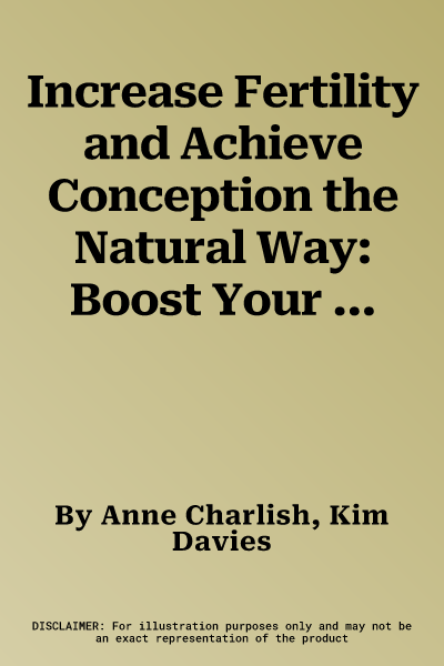 Increase Fertility and Achieve Conception the Natural Way: Boost Your Chances of Getting Pregnant and Prepare for a Successful Birth and a Healthy Bab