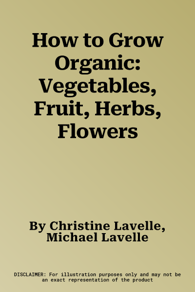 How to Grow Organic: Vegetables, Fruit, Herbs, Flowers