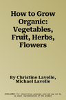 How to Grow Organic: Vegetables, Fruit, Herbs, Flowers