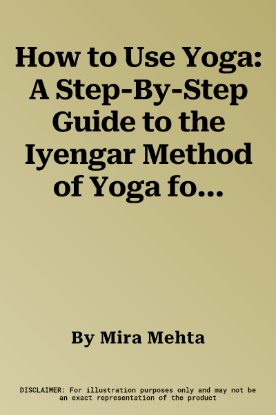 How to Use Yoga: A Step-By-Step Guide to the Iyengar Method of Yoga for Relaxation, Health and Well-Being Shown in 450 Photographs