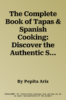 The Complete Book of Tapas & Spanish Cooking: Discover the Authentic Sun-Drenched Dishes of a Rich Traditional Cuisine in 150 Recipes and 700 Photographs