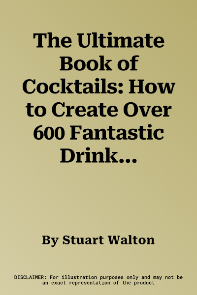 The Ultimate Book of Cocktails: How to Create Over 600 Fantastic Drinks Using Spirits, Liqueurs, Wine, Beer and Mixers