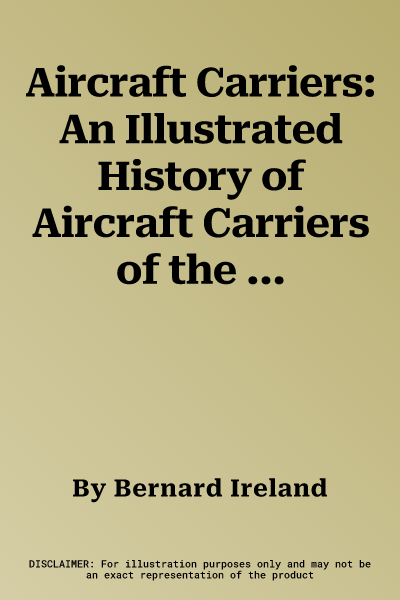 Aircraft Carriers: An Illustrated History of Aircraft Carriers of the World, from Zeppelin and Seaplane Carriers to V/Stol and Nuclear-Po