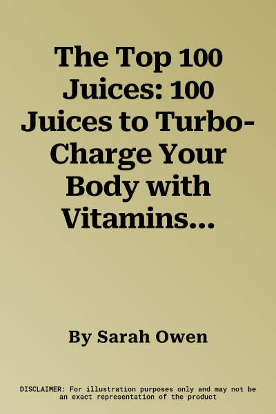 The Top 100 Juices: 100 Juices to Turbo-Charge Your Body with Vitamins and Minerals